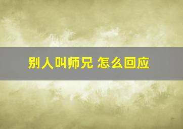 别人叫师兄 怎么回应